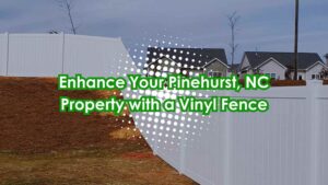 Enhance Your Pinehurst, NC Property with a Vinyl Fence from the Top Fence Company
