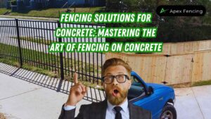 Fencing Solutions for Concrete: Mastering the Art of Fencing on Concrete