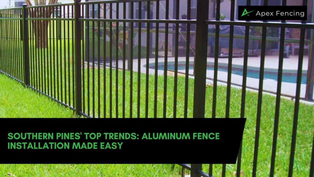 Southern Pines' Top Trends: Aluminum Fence Installation Made Easy